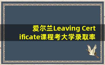 爱尔兰Leaving Certificate课程考大学录取率